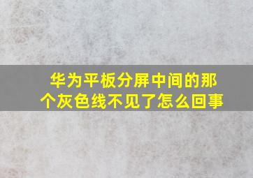 华为平板分屏中间的那个灰色线不见了怎么回事