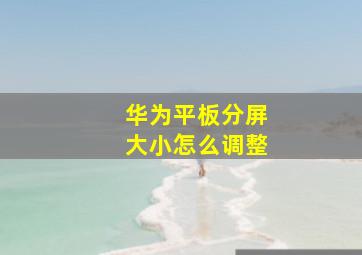 华为平板分屏大小怎么调整