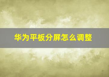 华为平板分屏怎么调整