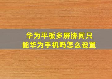 华为平板多屏协同只能华为手机吗怎么设置