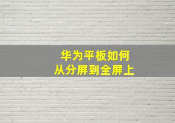 华为平板如何从分屏到全屏上