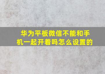 华为平板微信不能和手机一起开着吗怎么设置的