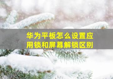 华为平板怎么设置应用锁和屏幕解锁区别