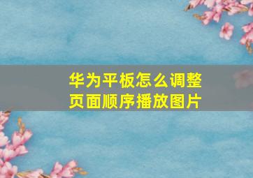 华为平板怎么调整页面顺序播放图片