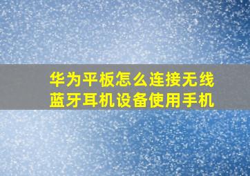 华为平板怎么连接无线蓝牙耳机设备使用手机