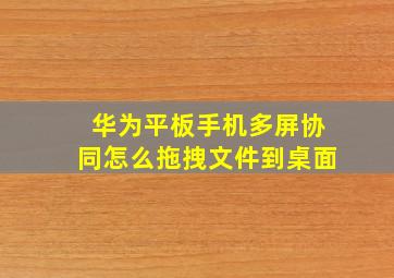 华为平板手机多屏协同怎么拖拽文件到桌面