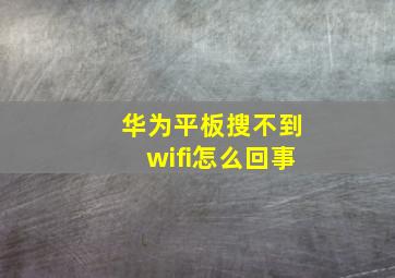 华为平板搜不到wifi怎么回事