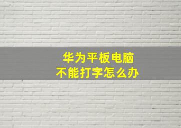 华为平板电脑不能打字怎么办