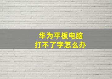 华为平板电脑打不了字怎么办