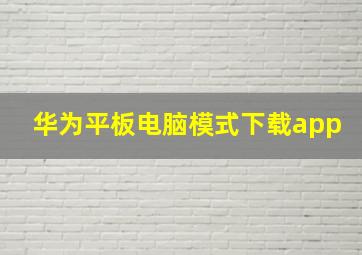 华为平板电脑模式下载app