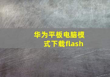 华为平板电脑模式下载flash