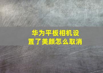 华为平板相机设置了美颜怎么取消