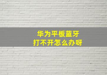 华为平板蓝牙打不开怎么办呀