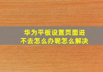 华为平板设置页面进不去怎么办呢怎么解决