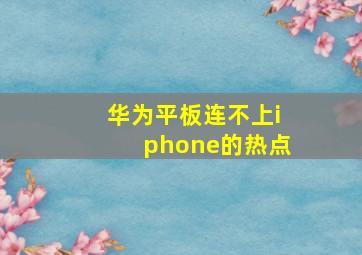 华为平板连不上iphone的热点