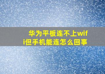 华为平板连不上wifi但手机能连怎么回事