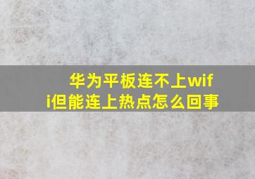 华为平板连不上wifi但能连上热点怎么回事