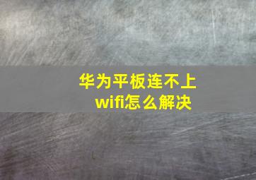 华为平板连不上wifi怎么解决