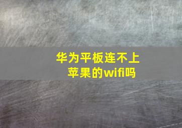 华为平板连不上苹果的wifi吗