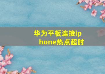 华为平板连接iphone热点超时