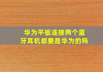 华为平板连接两个蓝牙耳机都要是华为的吗