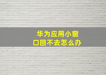 华为应用小窗口回不去怎么办