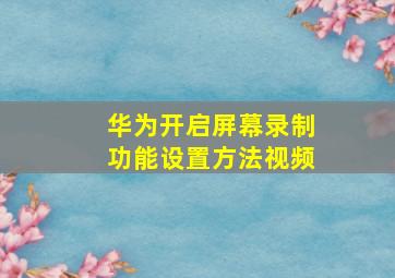 华为开启屏幕录制功能设置方法视频