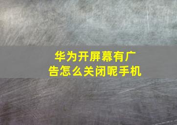 华为开屏幕有广告怎么关闭呢手机