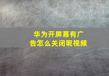 华为开屏幕有广告怎么关闭呢视频