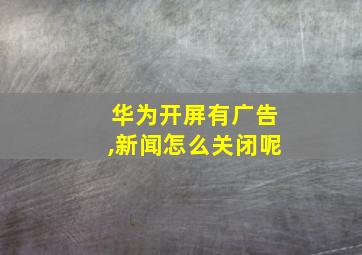 华为开屏有广告,新闻怎么关闭呢