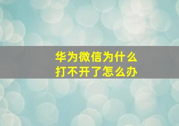 华为微信为什么打不开了怎么办