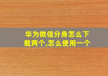 华为微信分身怎么下载两个,怎么使用一个