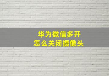 华为微信多开怎么关闭摄像头