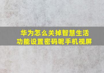 华为怎么关掉智慧生活功能设置密码呢手机视屏