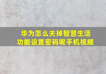 华为怎么关掉智慧生活功能设置密码呢手机视频