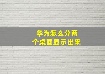 华为怎么分两个桌面显示出来