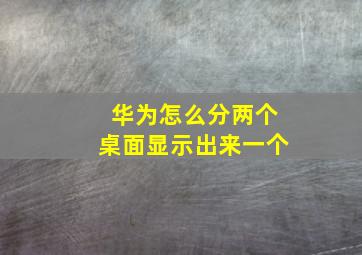 华为怎么分两个桌面显示出来一个