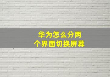 华为怎么分两个界面切换屏幕