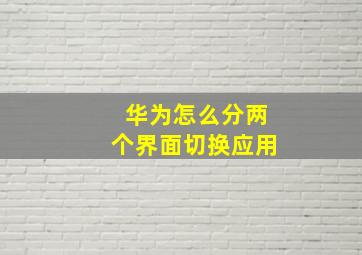 华为怎么分两个界面切换应用