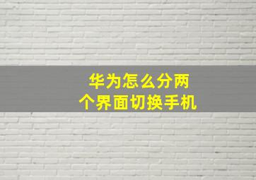 华为怎么分两个界面切换手机