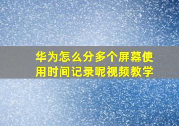 华为怎么分多个屏幕使用时间记录呢视频教学