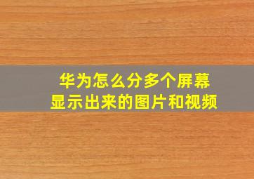 华为怎么分多个屏幕显示出来的图片和视频