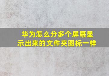 华为怎么分多个屏幕显示出来的文件夹图标一样