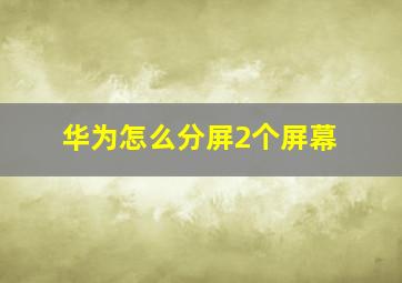 华为怎么分屏2个屏幕