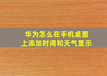 华为怎么在手机桌面上添加时间和天气显示