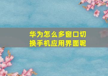 华为怎么多窗口切换手机应用界面呢