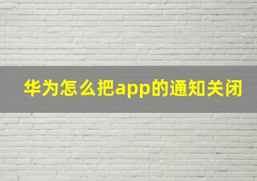 华为怎么把app的通知关闭