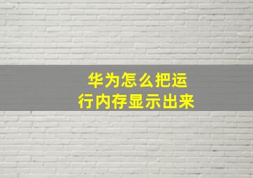 华为怎么把运行内存显示出来