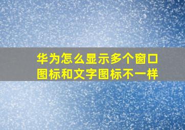 华为怎么显示多个窗口图标和文字图标不一样