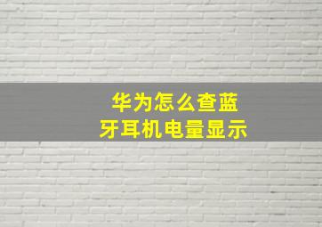 华为怎么查蓝牙耳机电量显示